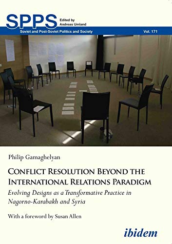 Conflict Resolution Beyond the International Relations Paradigm: Evolving Designs as a Transformative Practice in Nagorno-Karabakh and Syria by Philip Gamaghelyan
