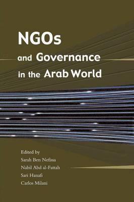 NGOs and Governance in the Arab World Edited by Sarah Ben Néfissa, Nabil Abd al-Fattah, Sari Hanafi, and Carlos Milani