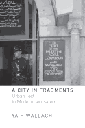 A City in Fragments: Urban Text in Modern Jerusalem by Yair Wallach