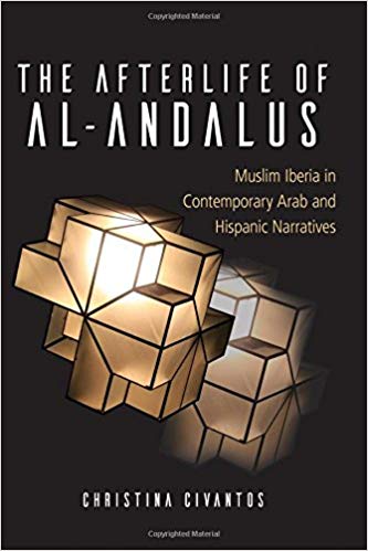 The Afterlife of al-Andalus: Muslim Iberia in Contemporary Arab and Hispanic Narratives