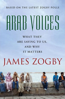 Arab Voices: What They Are Saying to Us, and Why it Matters by James Zogby