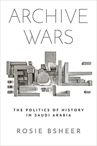 Archive Wars: The Politics of History in Saudi Arabia by Rosie Bsheer