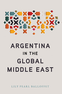 Argentina in the Global Middle East by Lily Pearl Balloffet