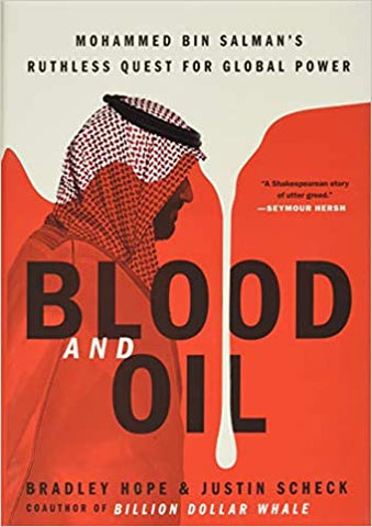 Blood and Oil: Mohammed Bin Salman's Ruthless Quest for Global Power by Bradley Hope and Justin Scheck