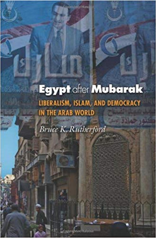 Egypt after Mubarak: Liberalism, Islam, and Democracy in the Arab World by Bruce Rutherford