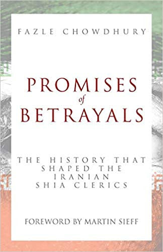 Promises of Betrayals: The history that shaped the Iranian Shia clerics by Fazle Chowdhury
