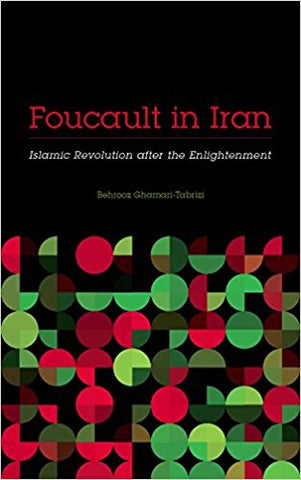 Foucault in Iran: Islamic Revolution after the Enlightenment by Behrooz Ghamari-Tabrizi