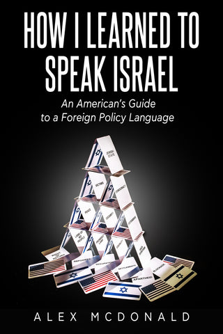 How I Learned to Speak Israel: An American's Guide to a Foreign Policy Language by Alex McDonald