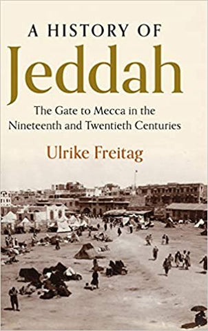A History of Jeddah: The Gate to Mecca in the Nineteenth and Twentieth Centuries by Ulrike Freitag