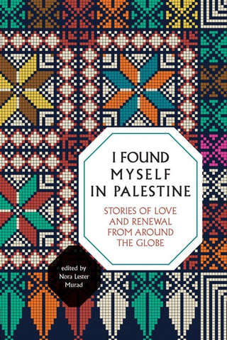 I Found Myself in Palestine: Stories of Love and Renewal From Around the Globe edited by Nora Lester Murad