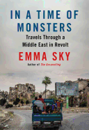 In a Time of Monsters: Travels Through a Middle East in Revolt by Emma Sky