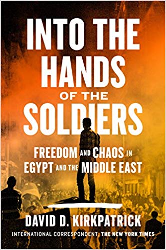 Into the Hands of the Soldiers: Freedom and Chaos in Egypt and the Middle East by David D. Kirkpatrick