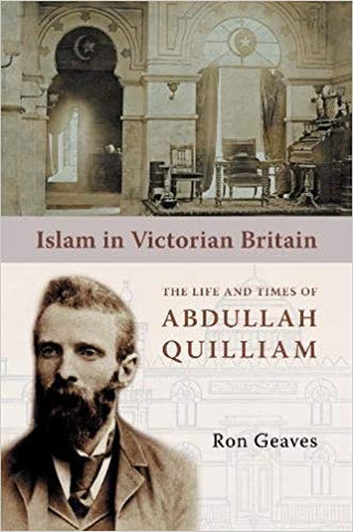 Islam in Victorian Britain: The Life and Times of Abdullah Quilliam