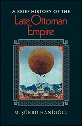 A Brief History of the Late Ottoman Empire by Sükrü Hanioğlu