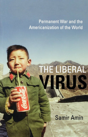 The Liberal Virus: Permanent War and the Americanization of the World by Samir Amin
