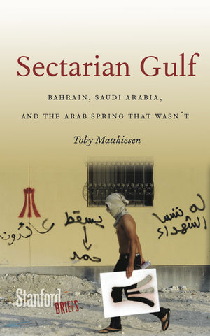 Sectarian Gulf: Bahrain, Saudi Arabia, and the Arab Spring That Wasn't by Toby Matthiesen