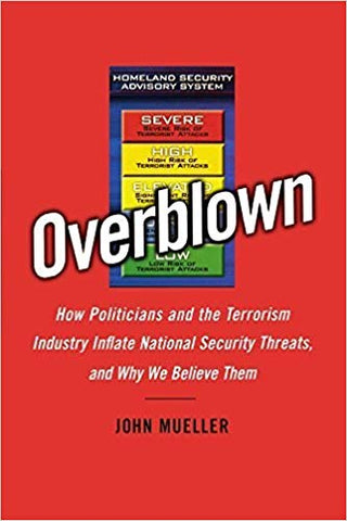 Overblown: How Politicians and the Terrorism Industry Inflate National Security Threats, and Why We Believe Them