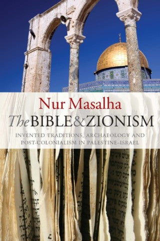 The Bible and Zionism: Invented Traditions, Archaeology and Post-Colonialism in Palestine-Israel by Nur Masalha