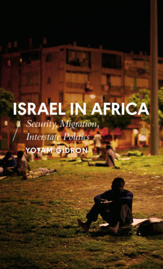 Israel in Africa: Security, Migration, Interstate Politics by Yotam Gidron