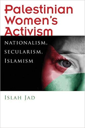 Palestinian Women’s Activism: Nationalism, Secularism, Islamism by Islah Jad