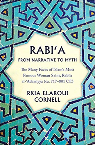 Rabi‘a from Narrative to Myth: The Many Faces of Islam's Most Famous Woman Saint, Rabi‘a al-‘Adawiyya by Rkia Elaroui Cornell