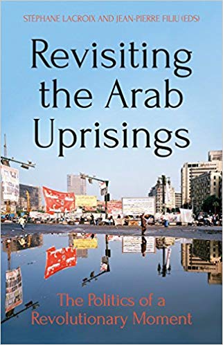 Revisiting the Arab Uprisings: The Politics of a Revolutionary Moment edited by Stephane Lacroix and Jean-Pierre Filiu