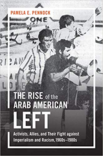 The Rise of the Arab American Left: Activists, Allies, and Their Fight against Imperialism and Racism, 1960s–1980s