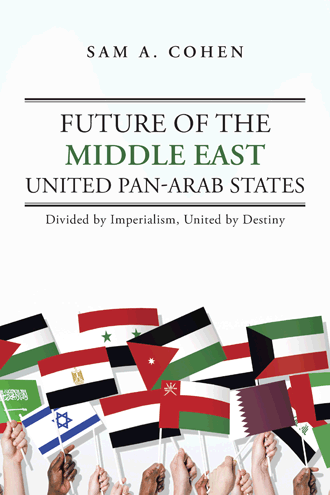 Future of the Middle East - United Pan-Arab States: Divided by Imperialism, United by Destiny by Sam A. Cohen