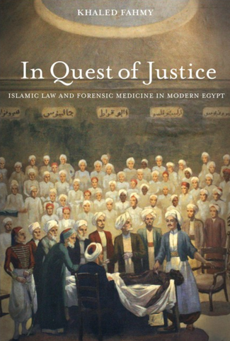 In Quest of Justice: Islamic Law and Forensic Medicine in Modern Egypt by Khaled Fahmy