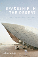 Spaceship in the Desert: Energy, Climate Change, and Urban Design in Abu Dhabi by Gokce Gunel