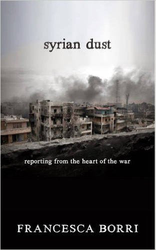 Syrian Dust: Reporting from the Heart of the War by Francesca Borri