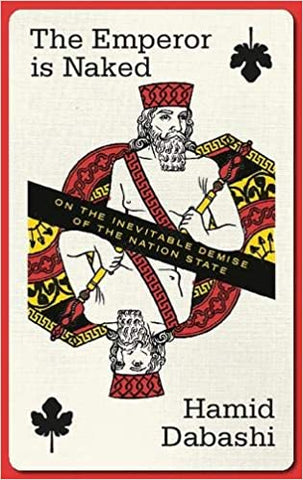 The Emperor is Naked: On the Inevitable Demise of the Nation-State by Hamid Dabashi