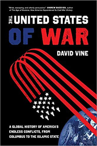 The United States of War: A Global History of America's Endless Conflicts, from Columbus to the Islamic State by David Vine