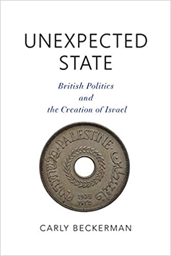 Unexpected State: British Politics and the Creation of Israel by Carly Beckerman