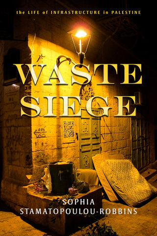 Waste Siege: The Life of Infrastructure in Palestine by Sophia Stamatopoulou-Robbins