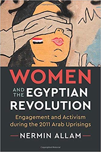 Women and the Egyptian Revolution: Engagement and Activism during the 2011 Arab Uprisings by Nermin Allam