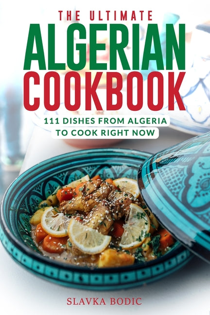 The Ultimate Algerian Cookbook: 111 Dishes From Algeria To Cook Right Now by Slavka Bodic