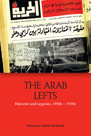The Arab Lefts: Histories and Legacies, 1950s-1970s edited by Laure Guirguis