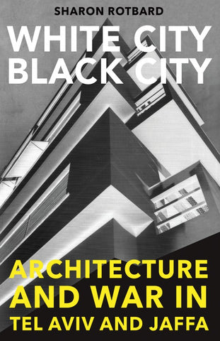 White City, Black City: Architecture and War in Tel Aviv and Jaffa by Sharon Rotbard