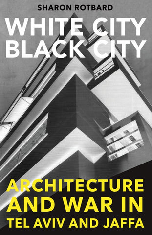 White City, Black City: Architecture and War in Tel Aviv and Jaffa by Sharon Rotbard