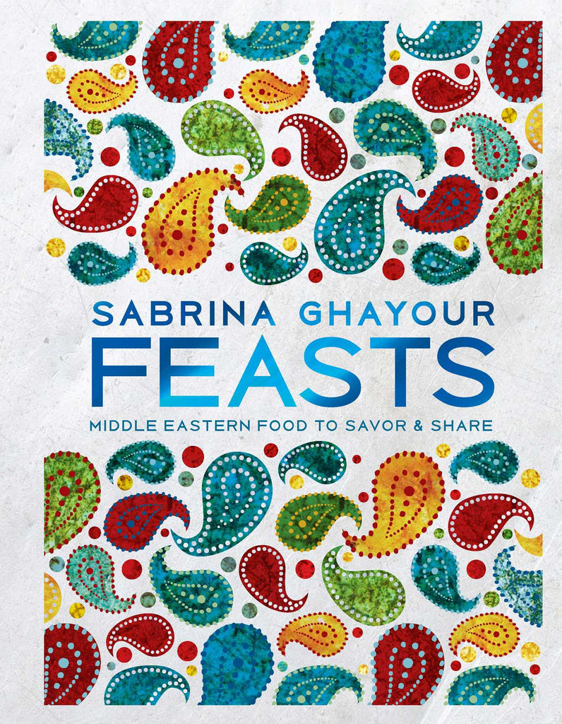 Feasts: Middle Eastern Food to Savor & Share by Sabrina Ghayour