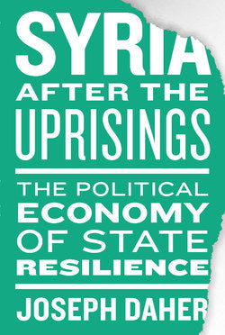 Syria After the Uprisings: The Political Economy of State Resilience by Joseph Daher