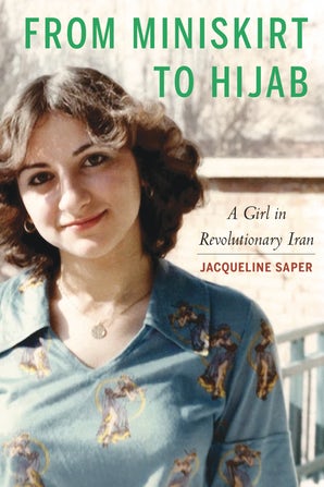 From Miniskirt to Hijab A Girl in Revolutionary Iran by Jacqueline Saper
