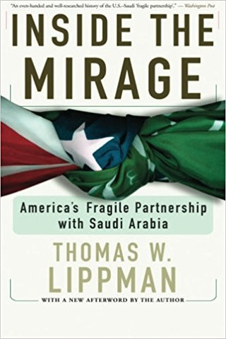 Inside The Mirage: America's Fragile Partnership with Saudi Arabia by Thomas Lippman