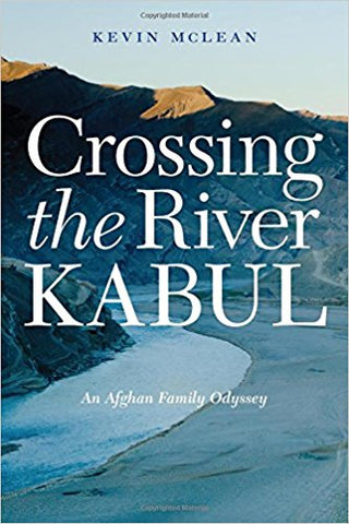Crossing the River Kabul: An Afghan Family Odyssey by Kevin McLean