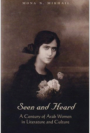 Seen and Heard: A Century of Arab Women in Literature and Culture by Mona Mikhail