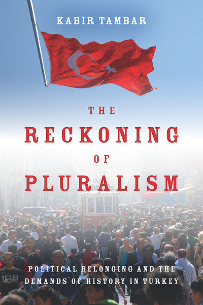 The Reckoning of Pluralism: Political Belonging and the Demands of History in Turkey by Kabir Tambar