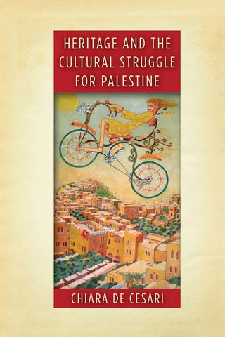 Heritage and the Cultural Struggle for Palestine by Chiara De Cesari