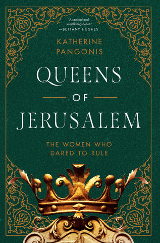 Queens of Jerusalem: The Women Who Dared to Rule by Katherine Pangonis