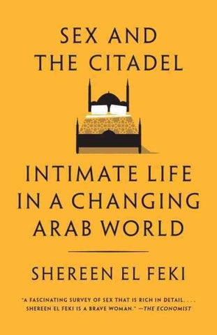 Sex and the Citadel: Intimate Life in a Changing Arab World by Shereen El Feki